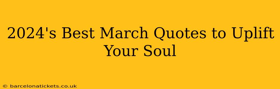 2024's Best March Quotes to Uplift Your Soul