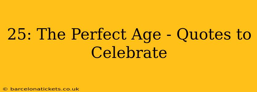 25: The Perfect Age - Quotes to Celebrate