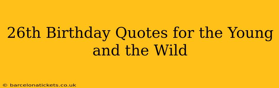 26th Birthday Quotes for the Young and the Wild