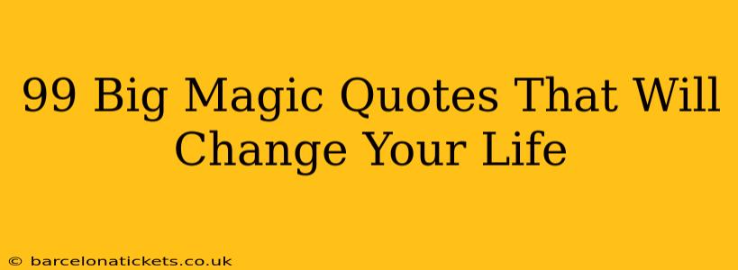 99 Big Magic Quotes That Will Change Your Life