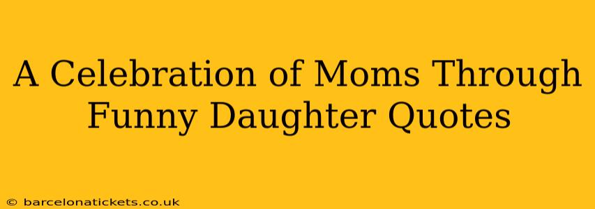 A Celebration of Moms Through Funny Daughter Quotes