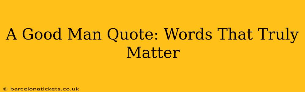A Good Man Quote: Words That Truly Matter