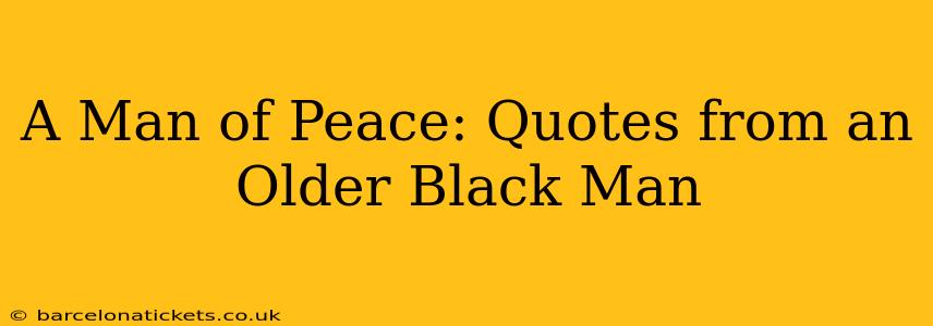 A Man of Peace: Quotes from an Older Black Man