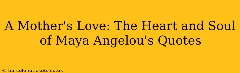 A Mother's Love: The Heart and Soul of Maya Angelou's Quotes