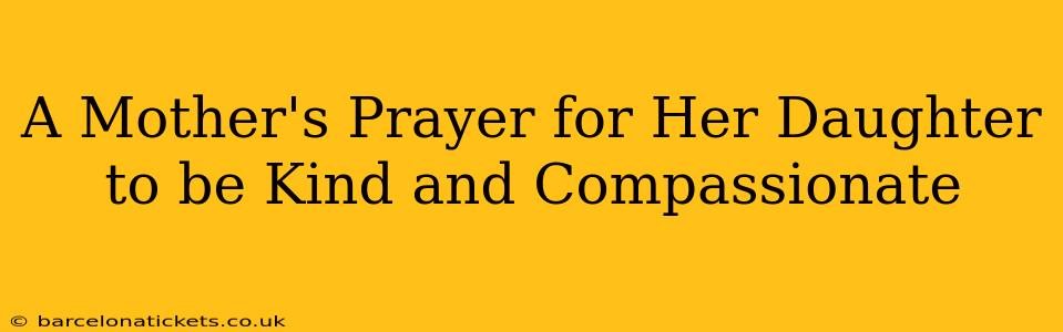 A Mother's Prayer for Her Daughter to be Kind and Compassionate