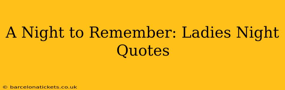 A Night to Remember: Ladies Night Quotes