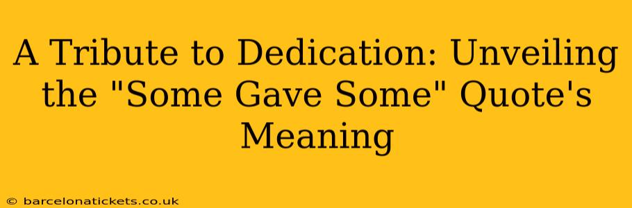 A Tribute to Dedication: Unveiling the "Some Gave Some" Quote's Meaning
