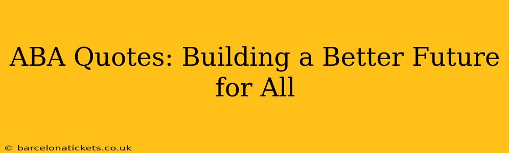 ABA Quotes: Building a Better Future for All