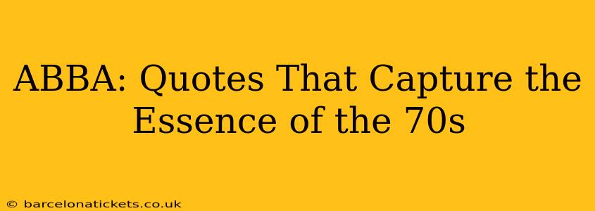 ABBA: Quotes That Capture the Essence of the 70s