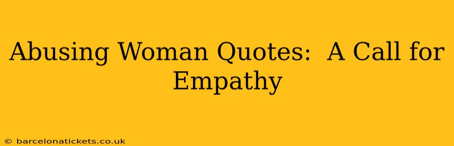 Abusing Woman Quotes:  A Call for Empathy