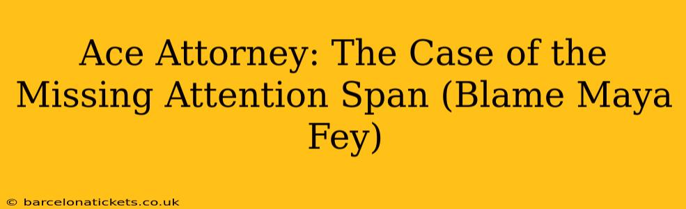 Ace Attorney: The Case of the Missing Attention Span (Blame Maya Fey)