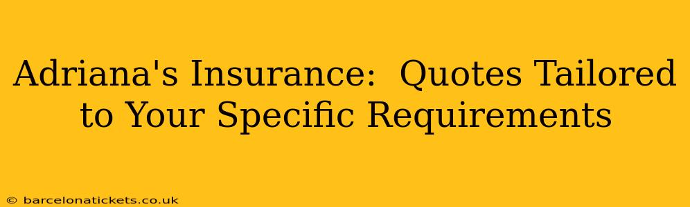 Adriana's Insurance:  Quotes Tailored to Your Specific Requirements