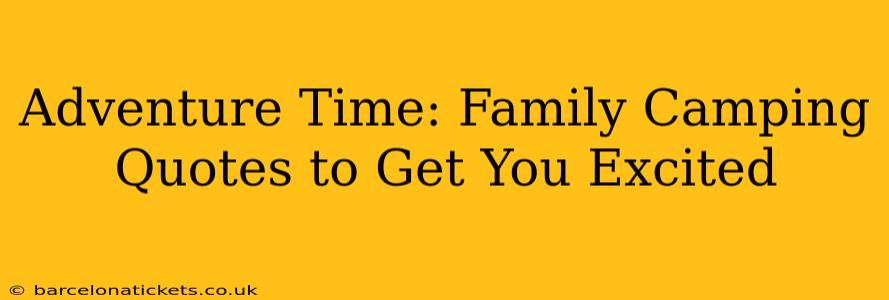 Adventure Time: Family Camping Quotes to Get You Excited