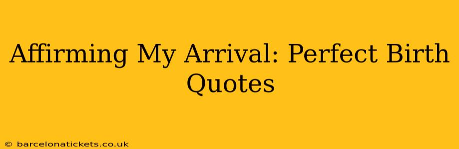 Affirming My Arrival: Perfect Birth Quotes
