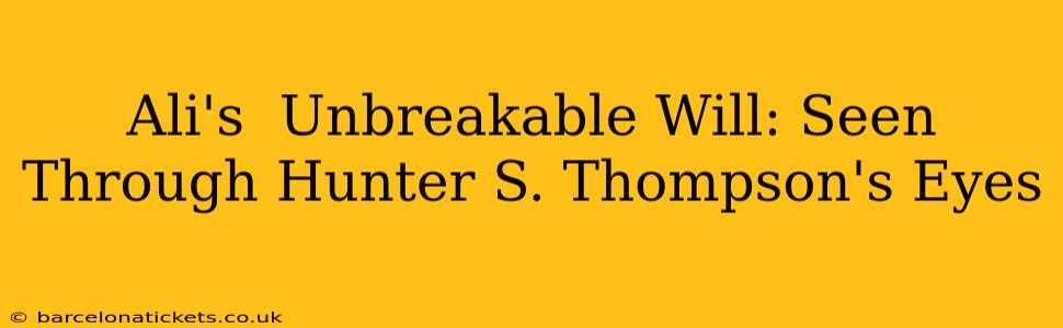 Ali's  Unbreakable Will: Seen Through Hunter S. Thompson's Eyes