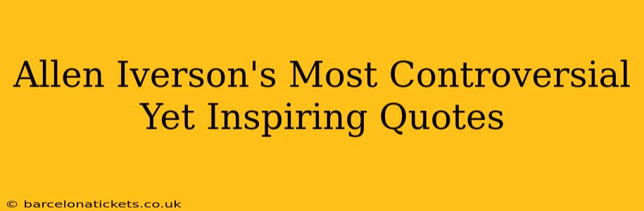 Allen Iverson's Most Controversial Yet Inspiring Quotes