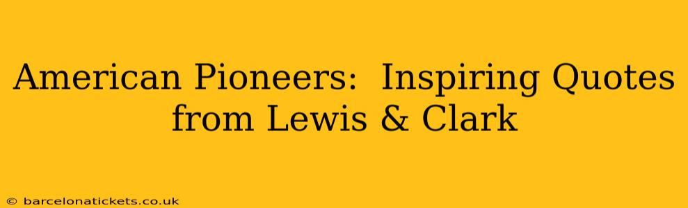 American Pioneers:  Inspiring Quotes from Lewis & Clark