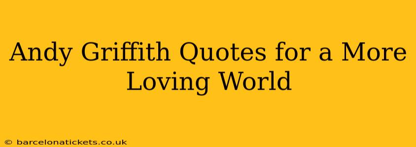 Andy Griffith Quotes for a More Loving World
