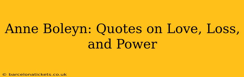Anne Boleyn: Quotes on Love, Loss, and Power