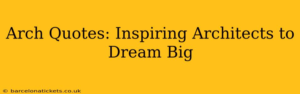 Arch Quotes: Inspiring Architects to Dream Big