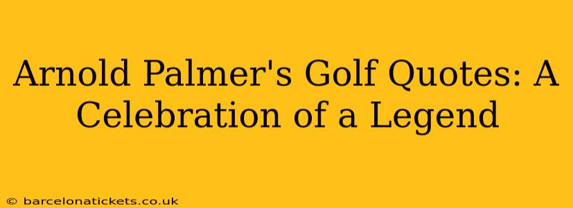 Arnold Palmer's Golf Quotes: A Celebration of a Legend