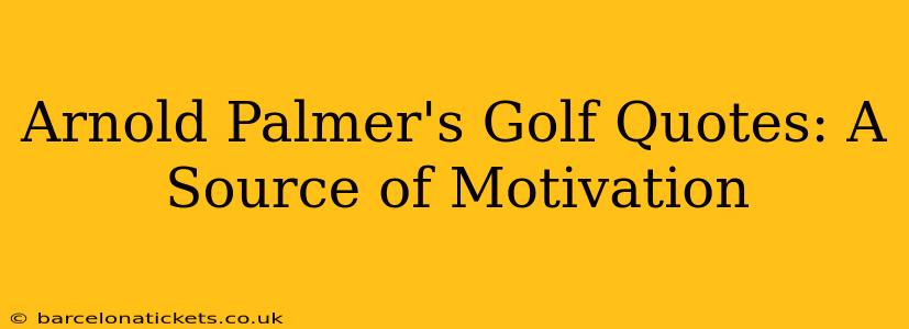 Arnold Palmer's Golf Quotes: A Source of Motivation