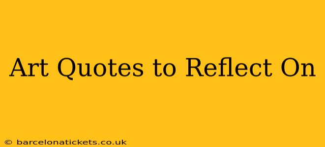Art Quotes to Reflect On