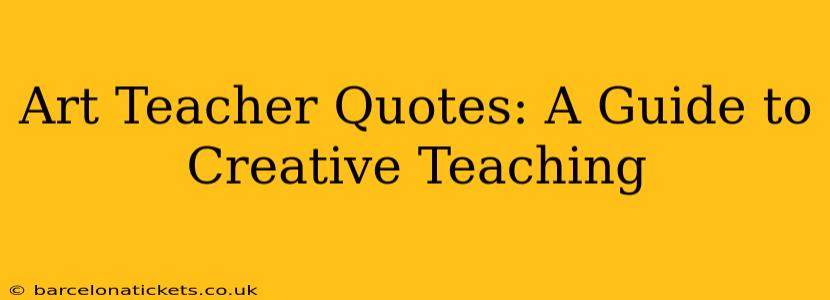 Art Teacher Quotes: A Guide to Creative Teaching