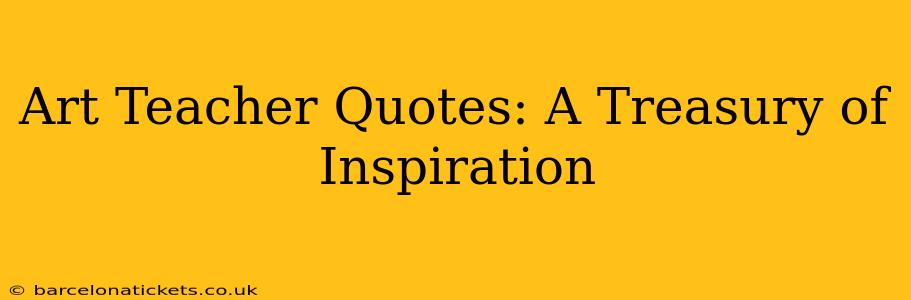 Art Teacher Quotes: A Treasury of Inspiration
