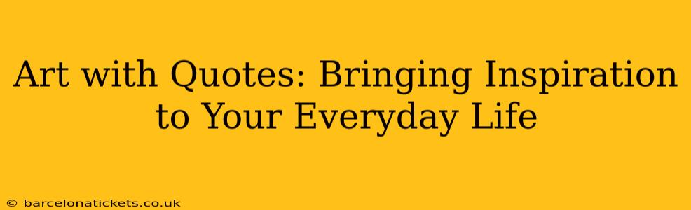 Art with Quotes: Bringing Inspiration to Your Everyday Life