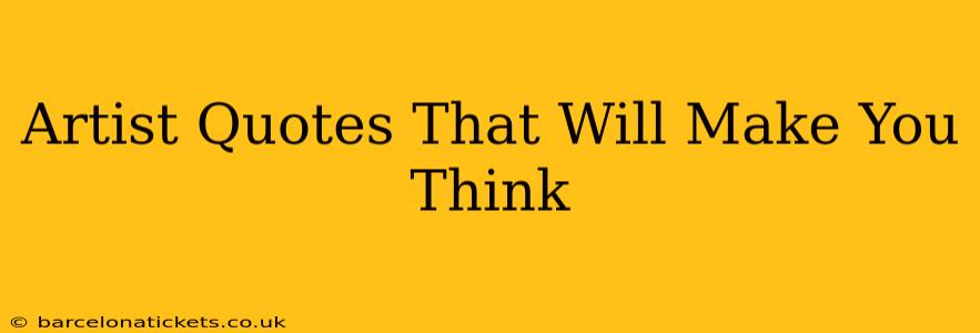 Artist Quotes That Will Make You Think