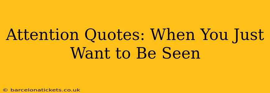 Attention Quotes: When You Just Want to Be Seen