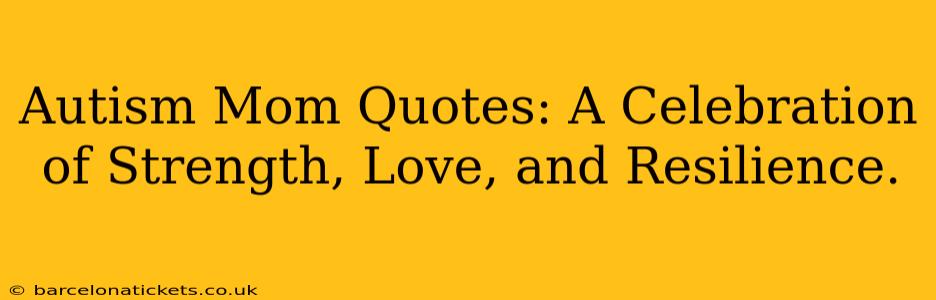 Autism Mom Quotes: A Celebration of Strength, Love, and Resilience.