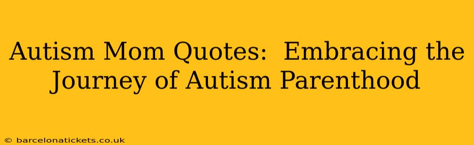 Autism Mom Quotes:  Embracing the Journey of Autism Parenthood