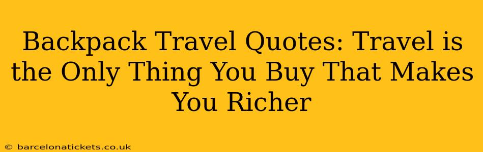 Backpack Travel Quotes: Travel is the Only Thing You Buy That Makes You Richer