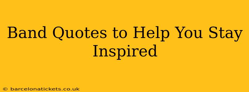 Band Quotes to Help You Stay Inspired
