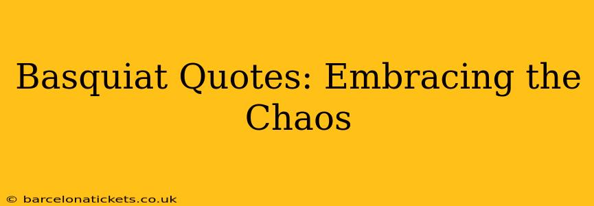 Basquiat Quotes: Embracing the Chaos
