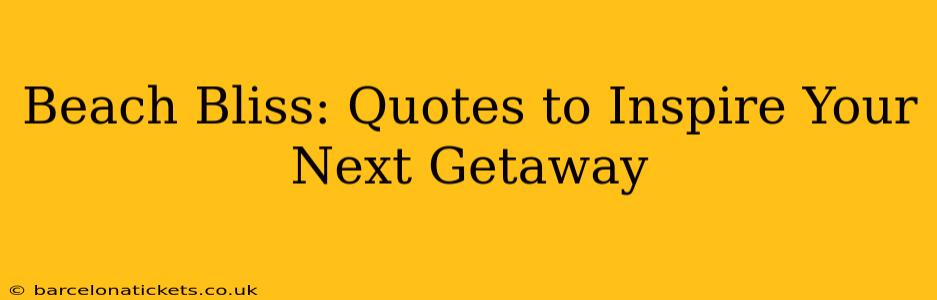 Beach Bliss: Quotes to Inspire Your Next Getaway