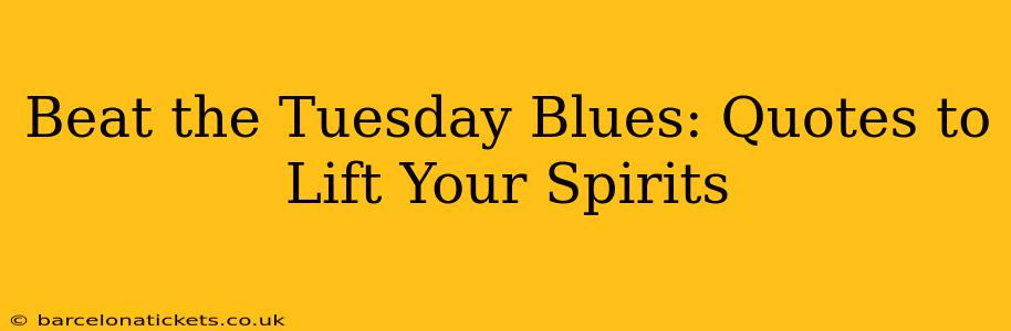 Beat the Tuesday Blues: Quotes to Lift Your Spirits