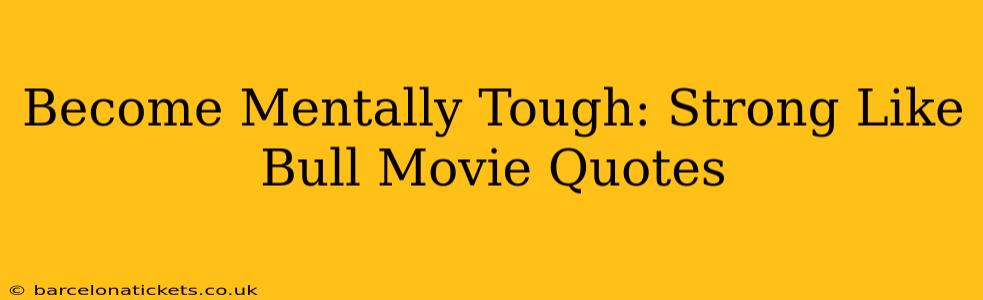 Become Mentally Tough: Strong Like Bull Movie Quotes