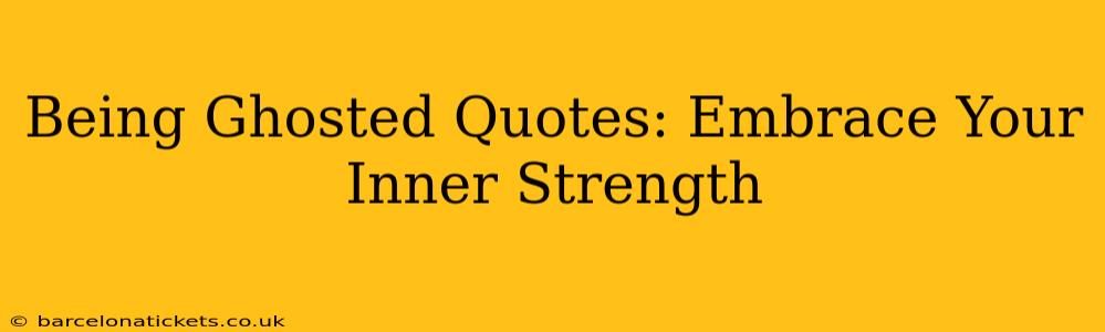 Being Ghosted Quotes: Embrace Your Inner Strength