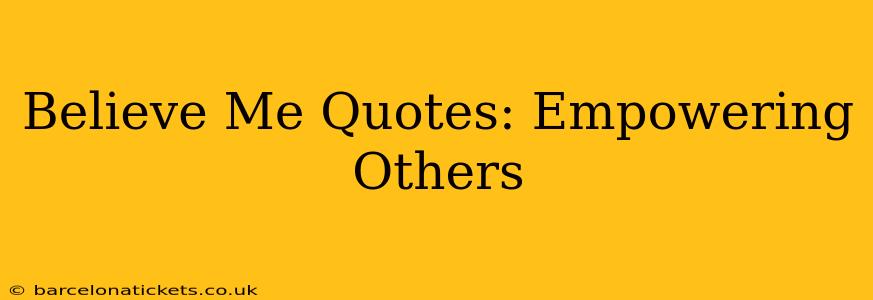Believe Me Quotes: Empowering Others