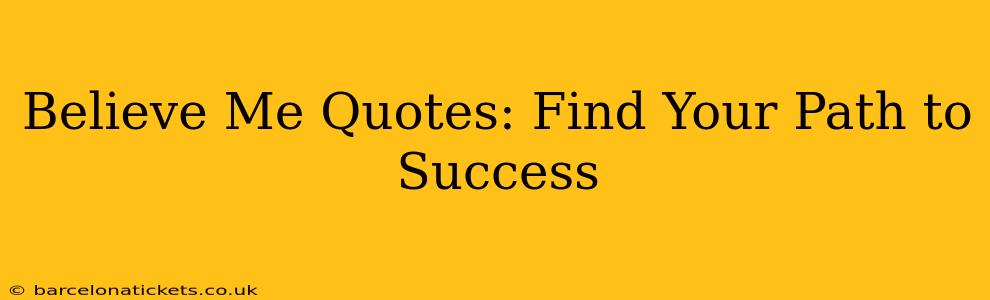 Believe Me Quotes: Find Your Path to Success