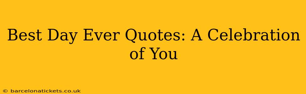 Best Day Ever Quotes: A Celebration of You