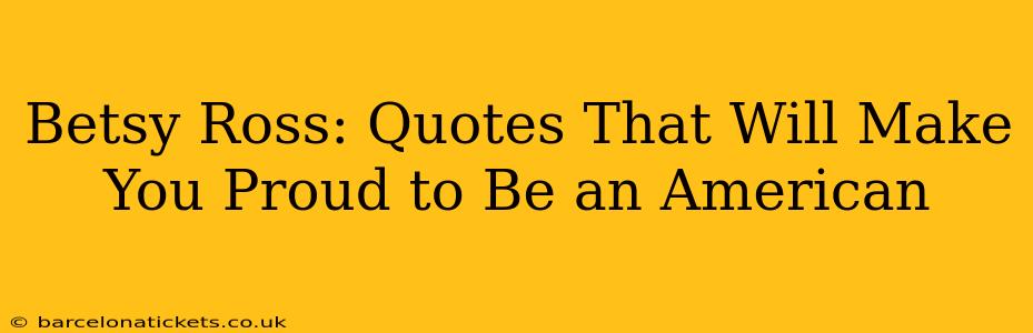 Betsy Ross: Quotes That Will Make You Proud to Be an American