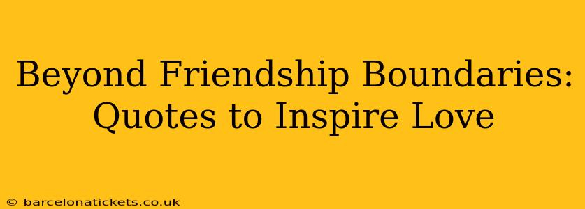 Beyond Friendship Boundaries: Quotes to Inspire Love
