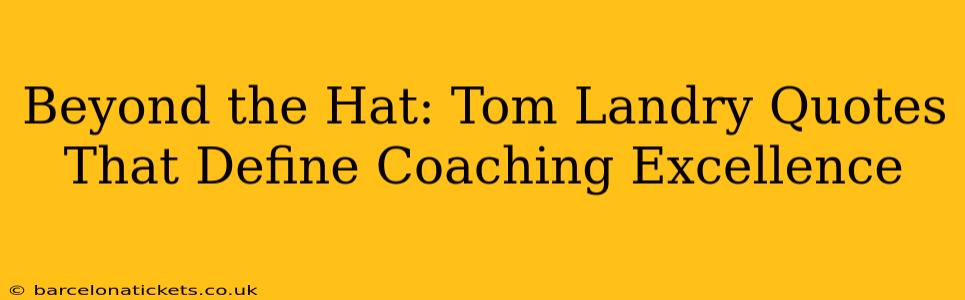 Beyond the Hat: Tom Landry Quotes That Define Coaching Excellence