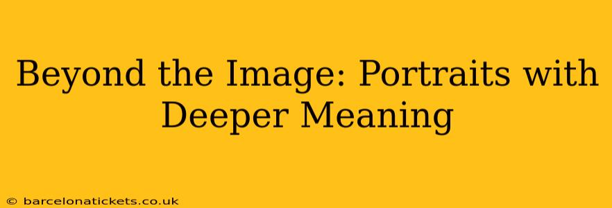 Beyond the Image: Portraits with Deeper Meaning