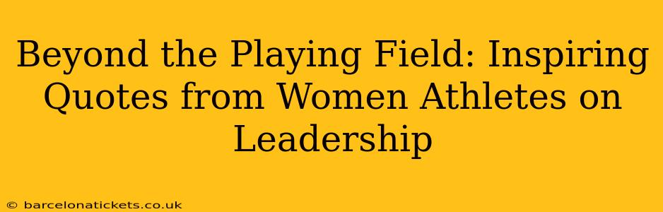 Beyond the Playing Field: Inspiring Quotes from Women Athletes on Leadership