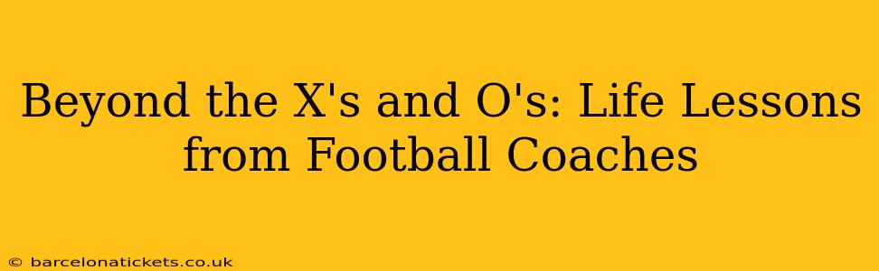 Beyond the X's and O's: Life Lessons from Football Coaches